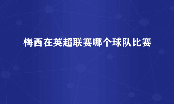 梅西在英超联赛哪个球队比赛