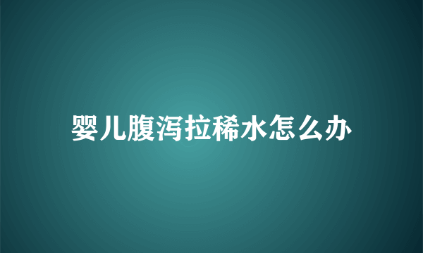 婴儿腹泻拉稀水怎么办