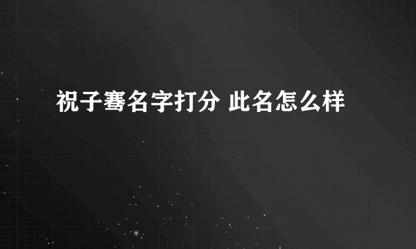 祝子骞名字打分 此名怎么样