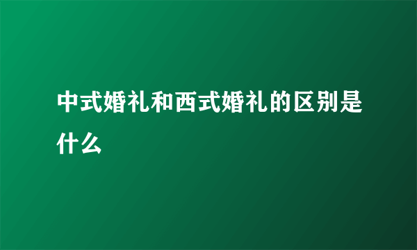 中式婚礼和西式婚礼的区别是什么