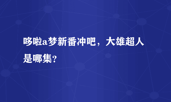 哆啦a梦新番冲吧，大雄超人是哪集？