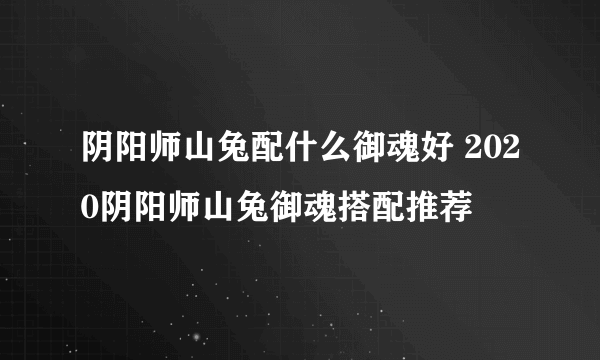 阴阳师山兔配什么御魂好 2020阴阳师山兔御魂搭配推荐