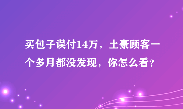 买包子误付14万，土豪顾客一个多月都没发现，你怎么看？