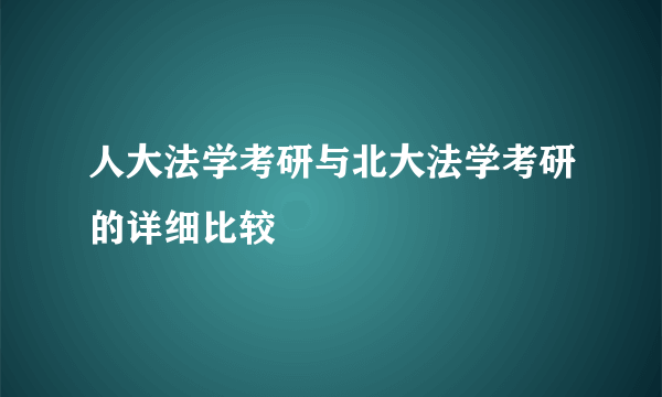 人大法学考研与北大法学考研的详细比较