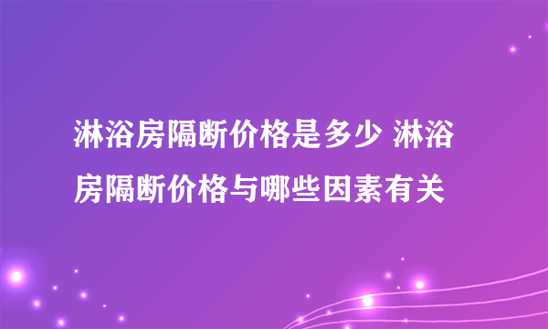 淋浴房隔断价格是多少 淋浴房隔断价格与哪些因素有关