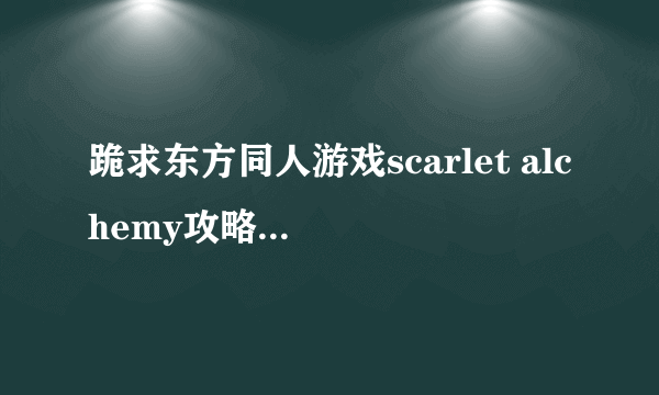 跪求东方同人游戏scarlet alchemy攻略，CG总是缺一个无论如何都出不来了不知道怎么回事