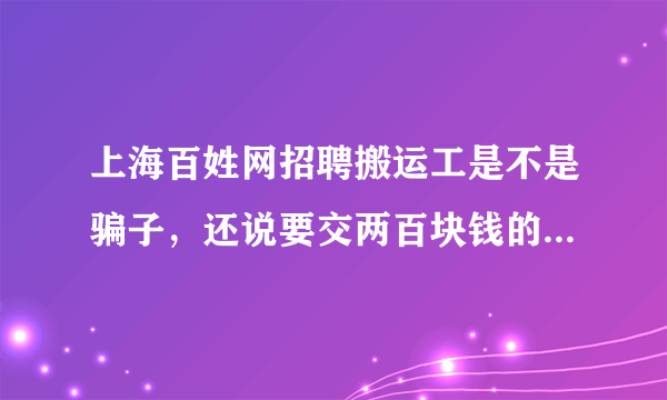 上海百姓网招聘搬运工是不是骗子，还说要交两百块钱的工作服钱，说干满一个月退，是不是骗子啊