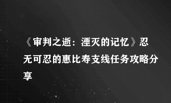 《审判之逝：湮灭的记忆》忍无可忍的惠比寿支线任务攻略分享