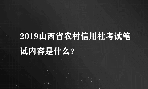 2019山西省农村信用社考试笔试内容是什么？