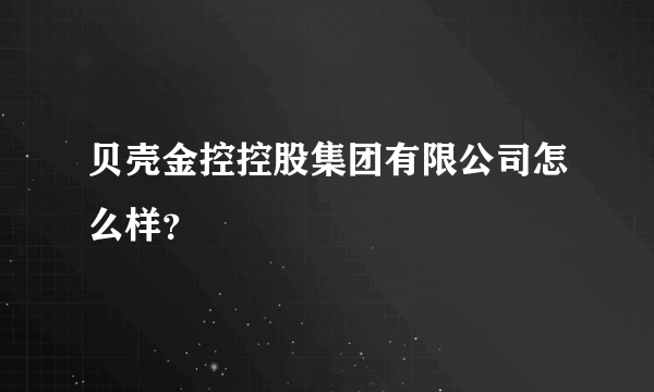 贝壳金控控股集团有限公司怎么样？