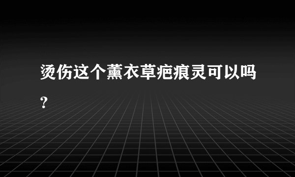 烫伤这个薰衣草疤痕灵可以吗？