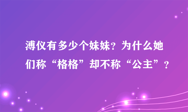 溥仪有多少个妹妹？为什么她们称“格格”却不称“公主”？