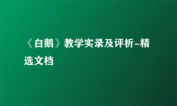 《白鹅》教学实录及评析-精选文档