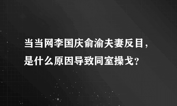 当当网李国庆俞渝夫妻反目，是什么原因导致同室操戈？