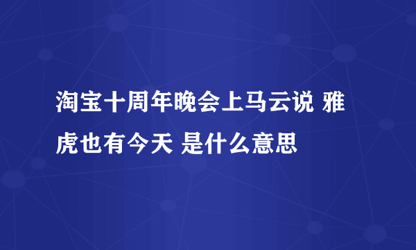 淘宝十周年晚会上马云说 雅虎也有今天 是什么意思