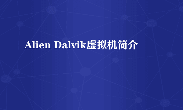 Alien Dalvik虚拟机简介