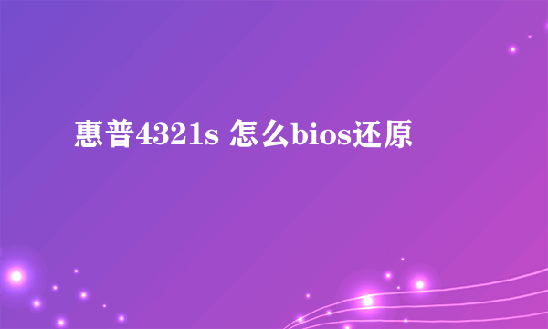 惠普4321s 怎么bios还原