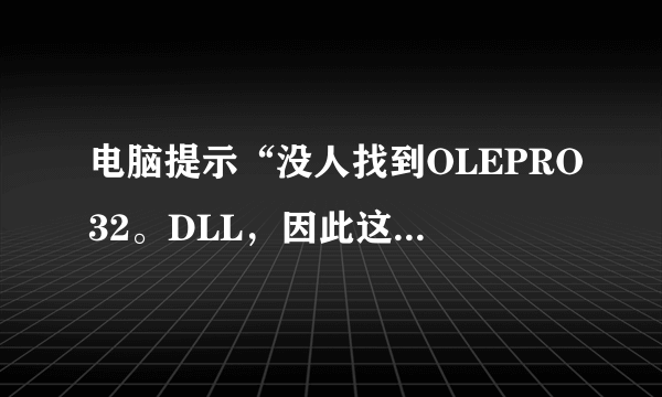 电脑提示“没人找到OLEPRO32。DLL，因此这个应用程序未能启动。重新安装程序可能会修复此问题”怎么办？