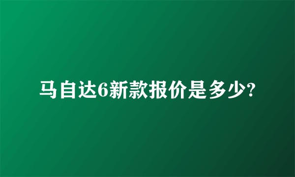 马自达6新款报价是多少?