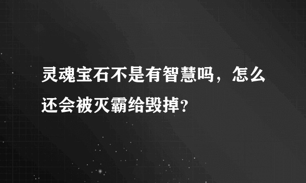 灵魂宝石不是有智慧吗，怎么还会被灭霸给毁掉？