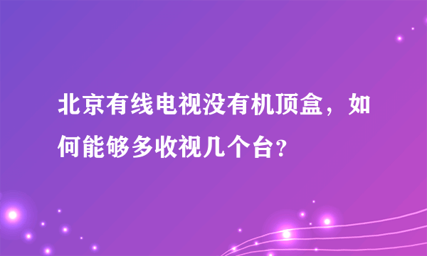 北京有线电视没有机顶盒，如何能够多收视几个台？