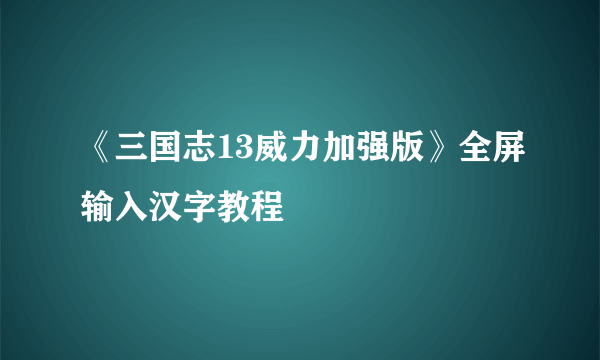 《三国志13威力加强版》全屏输入汉字教程