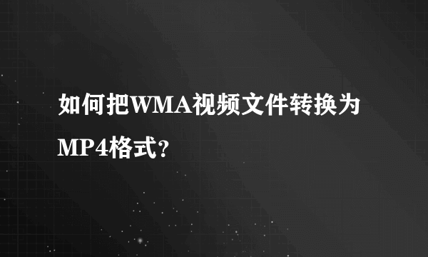 如何把WMA视频文件转换为MP4格式？