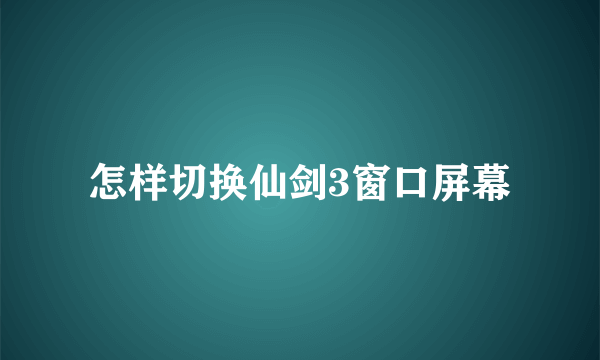 怎样切换仙剑3窗口屏幕