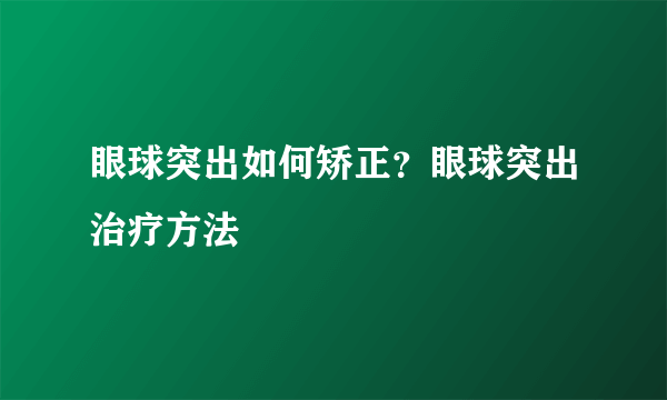 眼球突出如何矫正？眼球突出治疗方法