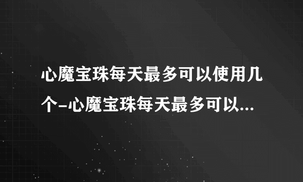 心魔宝珠每天最多可以使用几个-心魔宝珠每天最多可以使用多少个