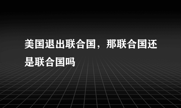 美国退出联合国，那联合国还是联合国吗