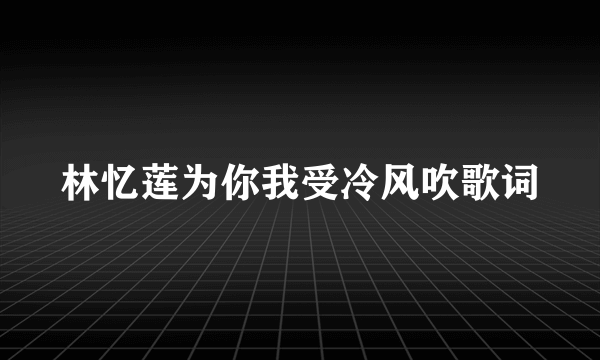 林忆莲为你我受冷风吹歌词