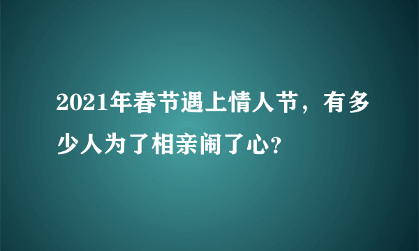 2021年春节遇上情人节，有多少人为了相亲闹了心？