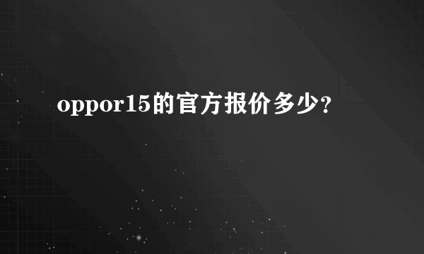 oppor15的官方报价多少？