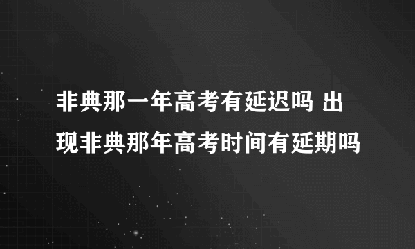 非典那一年高考有延迟吗 出现非典那年高考时间有延期吗