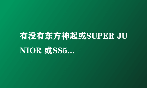 有没有东方神起或SUPER JUNIOR 或SS501的歌词的中译.谢谢.