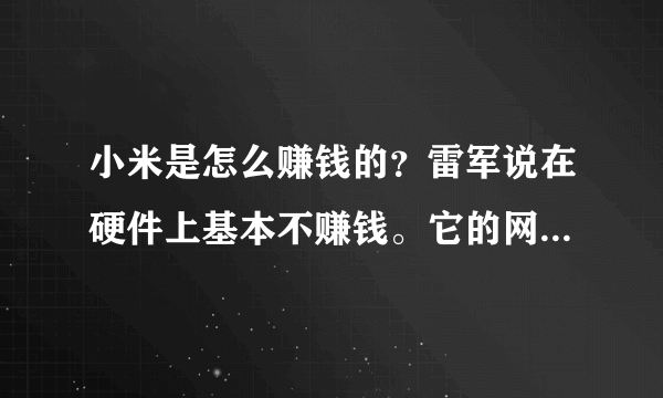 小米是怎么赚钱的？雷军说在硬件上基本不赚钱。它的网上出售，网上营销降低了成本，还有配套的MIUI系