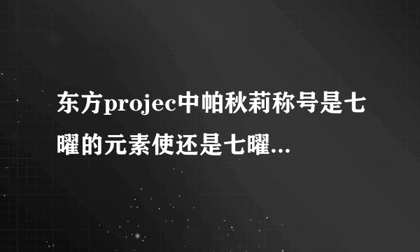 东方projec中帕秋莉称号是七曜的元素使还是七曜的魔法使？