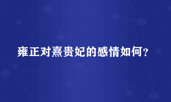 雍正对熹贵妃的感情如何？