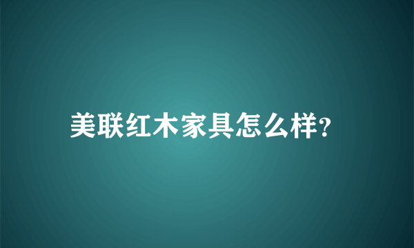 美联红木家具怎么样？