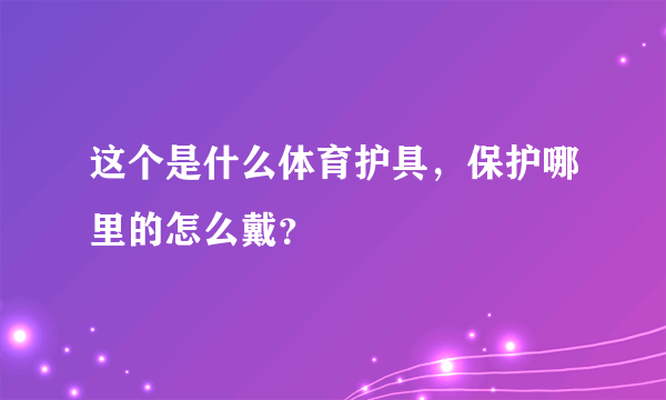 这个是什么体育护具，保护哪里的怎么戴？