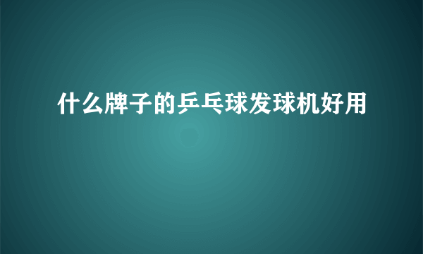 什么牌子的乒乓球发球机好用