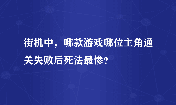 街机中，哪款游戏哪位主角通关失败后死法最惨？