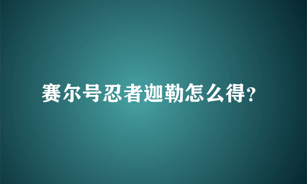 赛尔号忍者迦勒怎么得？