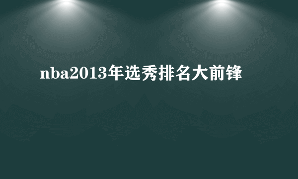 nba2013年选秀排名大前锋