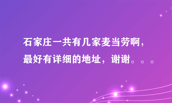 石家庄一共有几家麦当劳啊，最好有详细的地址，谢谢。。。