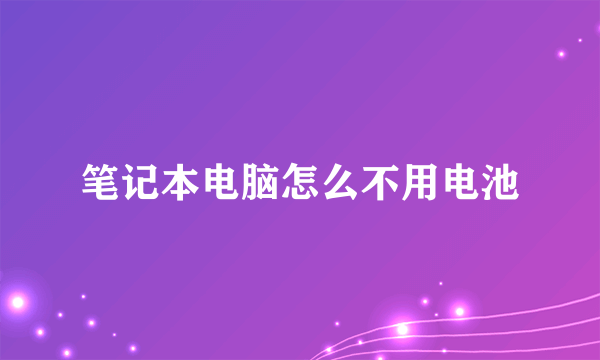 笔记本电脑怎么不用电池