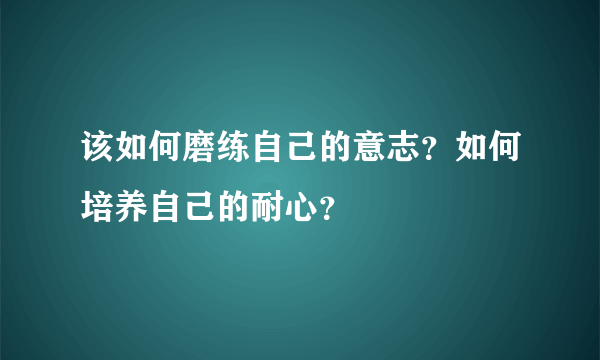 该如何磨练自己的意志？如何培养自己的耐心？