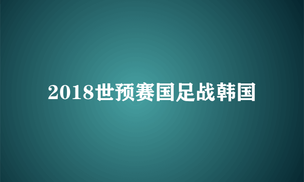 2018世预赛国足战韩国