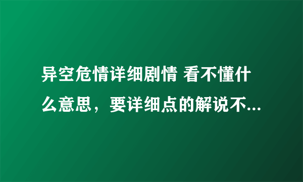 异空危情详细剧情 看不懂什么意思，要详细点的解说不要复制来的